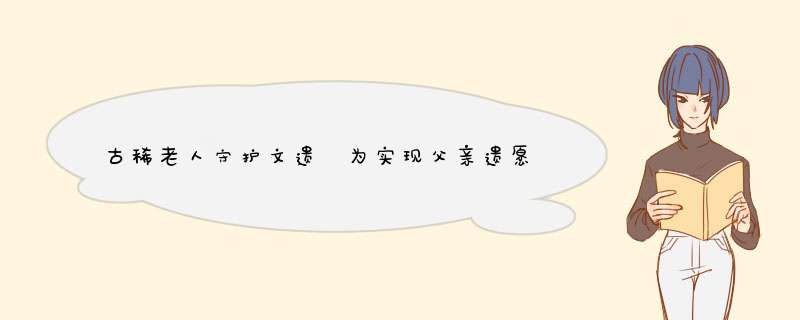 古稀老人守护文遗 为实现父亲遗愿守护十年,第1张